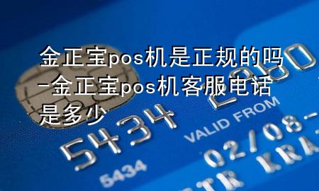 金正宝pos机是正规的吗-金正宝pos机客服电话是多少