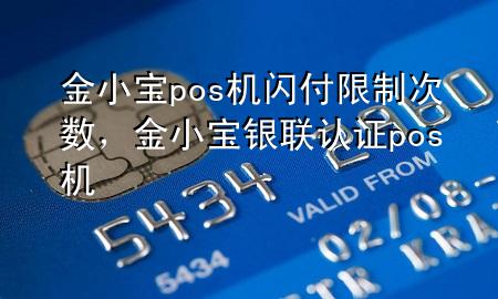 金小宝pos机闪付限制次数，金小宝银联认证pos机