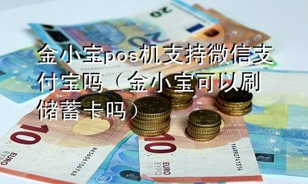 金小宝pos机支持微信支付宝吗（金小宝可以刷储蓄卡吗）