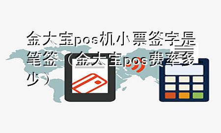 金大宝pos机小票签字是笔签（金大宝pos费率多少）