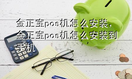 金正宝pos机怎么安装，金正宝pos机怎么安装到手机