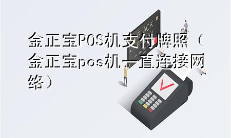 金正宝POS机支付牌照（金正宝pos机一直连接网络）