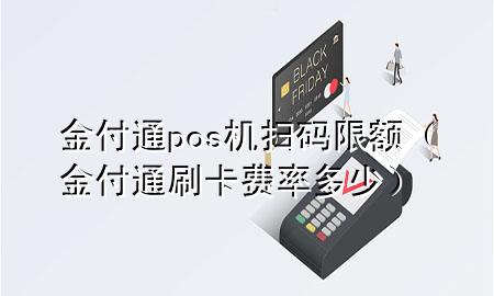 金付通pos机扫码限额（金付通刷卡费率多少）