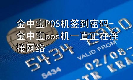 金中宝POS机签到密码-金中宝pos机一直正在连接网络