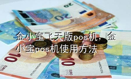 金小宝飞天版pos机，金小宝pos机使用方法