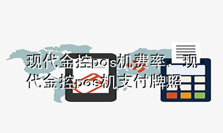 现代金控pos机费率，现代金控pos机支付牌照