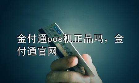 金付通pos机正品吗，金付通官网