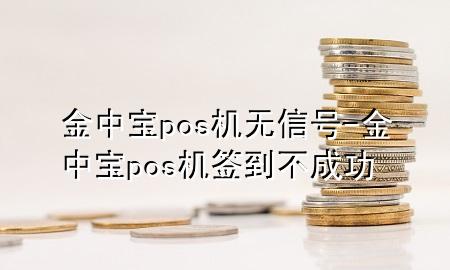 金中宝pos机无信号-金中宝pos机签到不成功