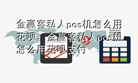 金赢客私人pos机怎么用花呗，金赢客私人pos机怎么用花呗支付