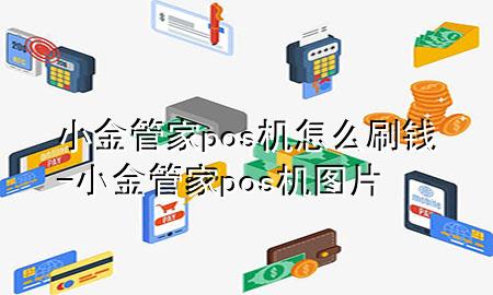 小金管家pos机怎么刷钱-小金管家pos机图片