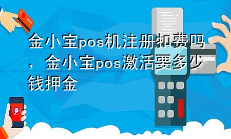 金小宝pos机注册扣费吗，金小宝pos激活要多少钱押金