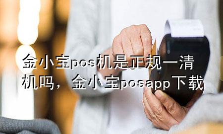 金小宝pos机是正规一清机吗，金小宝posapp下载