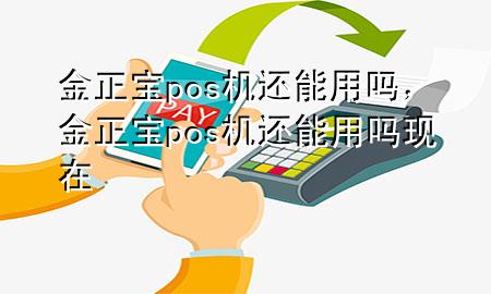 金正宝pos机还能用吗，金正宝pos机还能用吗现在