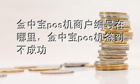 金中宝pos机商户编号在哪里，金中宝pos机签到不成功