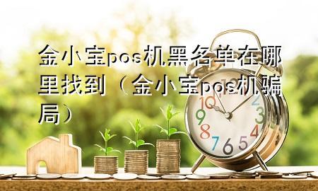 金小宝pos机黑名单在哪里找到（金小宝pos机骗局）