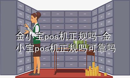 金小宝pos机正规吗-金小宝pos机正规吗可靠吗