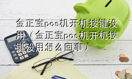 金正宝pos机开机按键没用（金正宝pos机开机按键没用怎么回事）