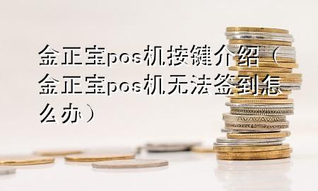 金正宝pos机按键介绍（金正宝pos机无法签到怎么办）