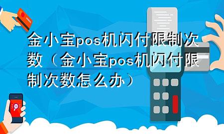 金小宝pos机闪付限制次数（金小宝pos机闪付限制次数怎么办）