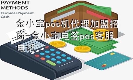 金小宝pos机代理加盟招商-金小宝电签pos客服电话