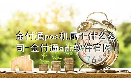 金付通pos机属于什么公司-金付通app软件官网