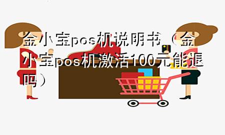 金小宝pos机说明书（金小宝pos机激活100元能退吗）