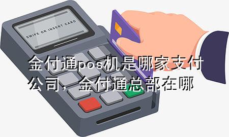 金付通pos机是哪家支付公司，金付通总部在哪