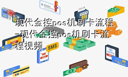 现代金控pos机刷卡流程-现代金控pos机刷卡流程视频