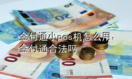 金付通小pos机怎么用，金付通合法吗