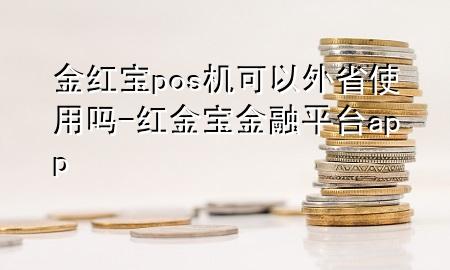 金红宝pos机可以外省使用吗-红金宝金融平台app