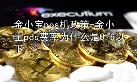 金小宝pos机政策-金小宝pos费率为什么是0.6以下