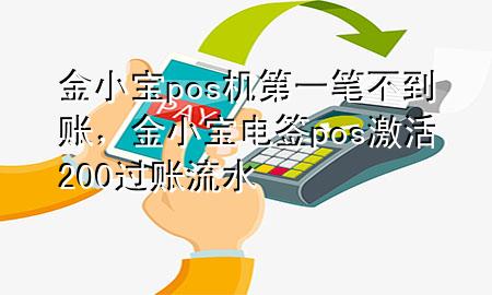 金小宝pos机第一笔不到账，金小宝电签pos激活200过账流水