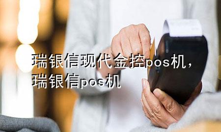 瑞银信现代金控pos机，瑞银信 pos机