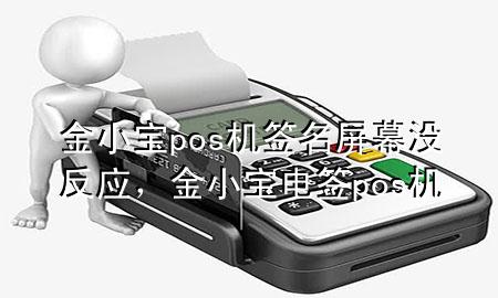 金小宝pos机签名屏幕没反应，金小宝电签pos机