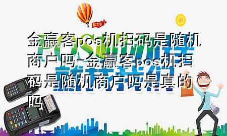 金赢客pos机扫码是随机商户吗-金赢客pos机扫码是随机商户吗是真的吗