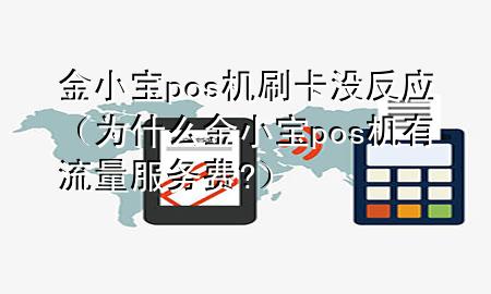 金小宝pos机刷卡没反应（为什么金小宝pos机有流量服务费?）