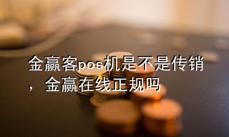 金赢客pos机是不是传销，金赢在线正规吗