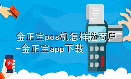 金正宝pos机怎样选商户-金正宝app下载