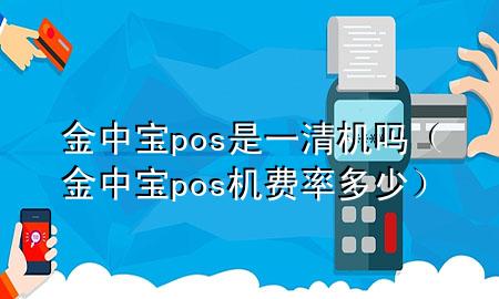 金中宝pos是一清机吗（金中宝pos机费率多少）