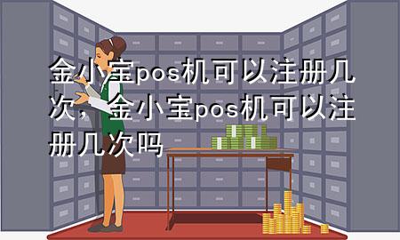 金小宝pos机可以注册几次，金小宝pos机可以注册几次吗