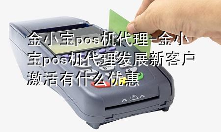 金小宝pos机代理-金小宝pos机代理发展新客户激活有什么优惠