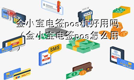 金小宝电签pos机好用吗（金小宝电签pos怎么用）