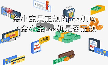 金小宝是正规的pos机吗（金小宝pos机是否正规）