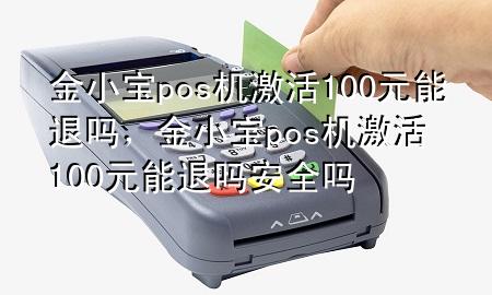 金小宝pos机激活100元能退吗，金小宝pos机激活100元能退吗安全吗