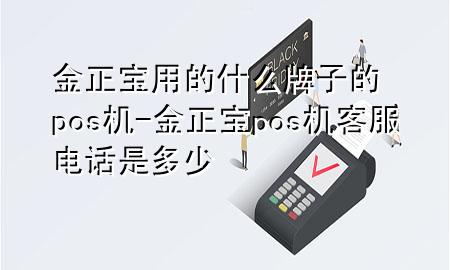 金正宝用的什么牌子的pos机-金正宝pos机客服电话是多少