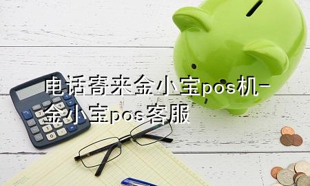 电话寄来金小宝pos机-金小宝pos客服