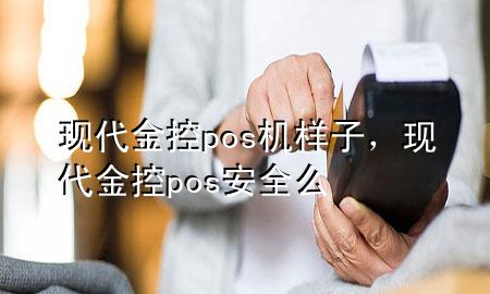 现代金控pos机样子，现代金控pos安全么