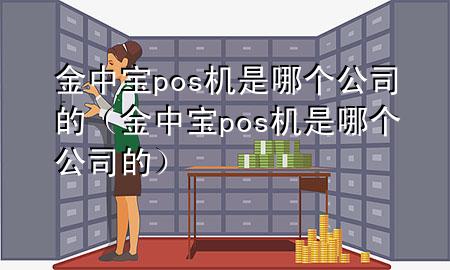 金中宝pos机是哪个公司的（金中宝pos机是哪个公司的）