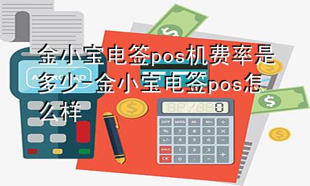 金小宝电签pos机费率是多少-金小宝电签pos怎么样