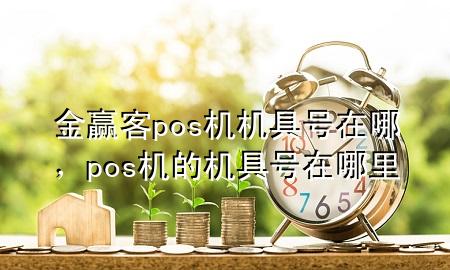 金赢客pos机机具号在哪，pos机的机具号在哪里